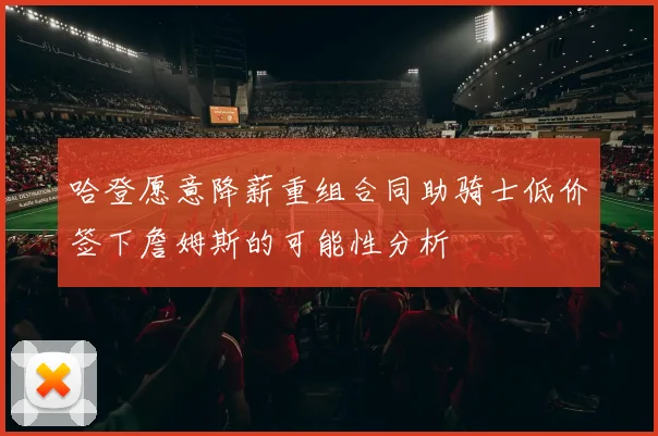 哈登愿意降薪重组合同助骑士低价签下詹姆斯的可能性分析