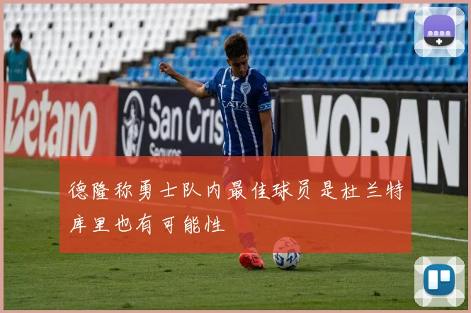 德隆称勇士队内最佳球员是杜兰特库里也有可能性