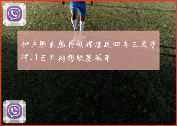 神户胜利船再创辉煌近四年三度夺得J1百年构想联赛冠军
