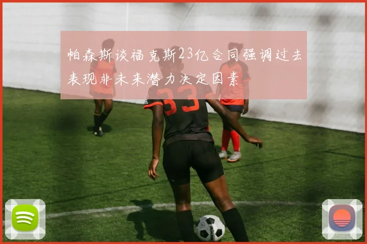 帕森斯谈福克斯23亿合同强调过去表现非未来潜力决定因素
