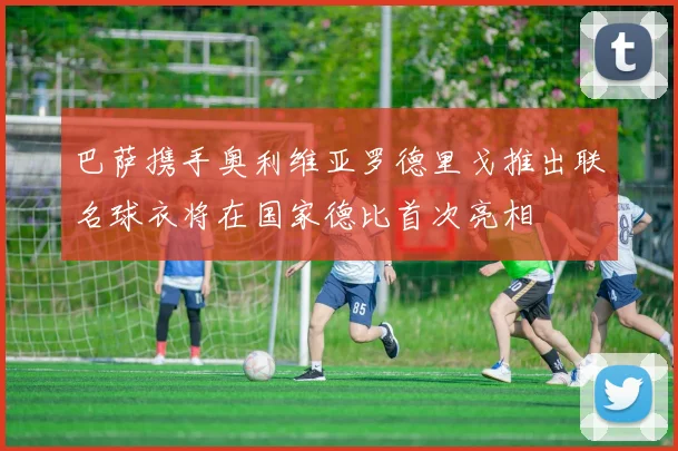 巴萨携手奥利维亚罗德里戈推出联名球衣将在国家德比首次亮相