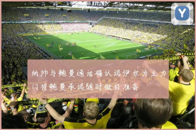 纳帅与鲍曼通话确认诺伊尔为主力门将鲍曼承诺随时做好准备