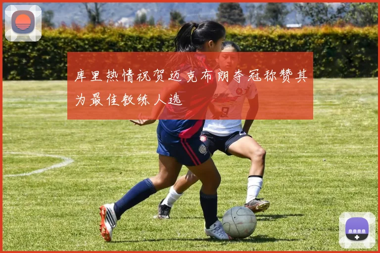 库里热情祝贺迈克布朗夺冠称赞其为最佳教练人选