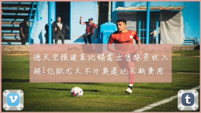 德天空报道莱比锡需出售球员收入超1亿欧尤文不计奥蓬达买断费用