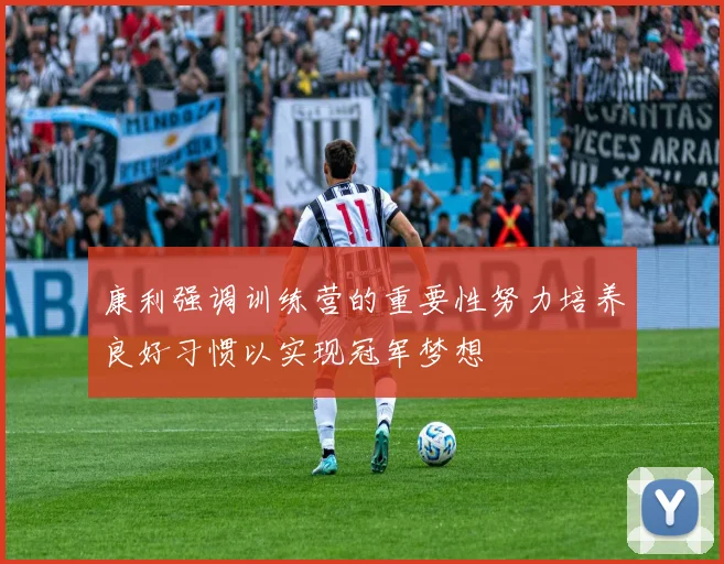 康利强调训练营的重要性努力培养良好习惯以实现冠军梦想